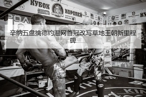 辛纳五盘擒德约温网首冠改写草地王朝新里程碑